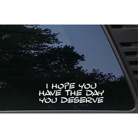 I HOPE YOU HAVE THE DAY YOU DESERVE - 8" x 2 1/2" die cut vinyl decal / bumper sticker for windows, cars, JDM, trucks, bumpers, tool boxes, boats, laptops - virtually any hard, smooth surface. MADE IN THE USA