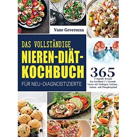 Das Vollständige Nieren-Diät-Kochbuch für Neu-Diagnostizierte: Das Kochbuch für Gesunde Nieren mit Niedrigem Natrium-, Kalium- und Phosphorgehalt