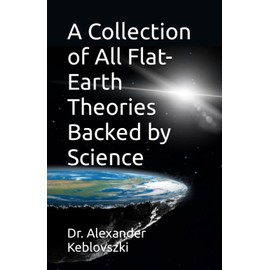 A Collection of All Flat-Earth Theories Backed by Science