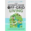 The Ultimate Guide to Off-Grid Living: Master Self-Sufficient Homesteading, Solar
