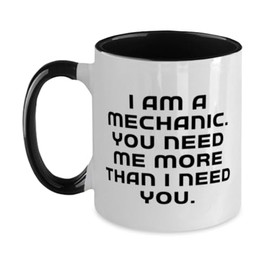 Best Mechanic Gifts, I am a Mechanic. You Need Me More, Best Birthday Two Tone 11oz Mug Gifts For Friends From Team Leader, Mechanic gift ideas for men, Gift ideas for car mechanics, Unique