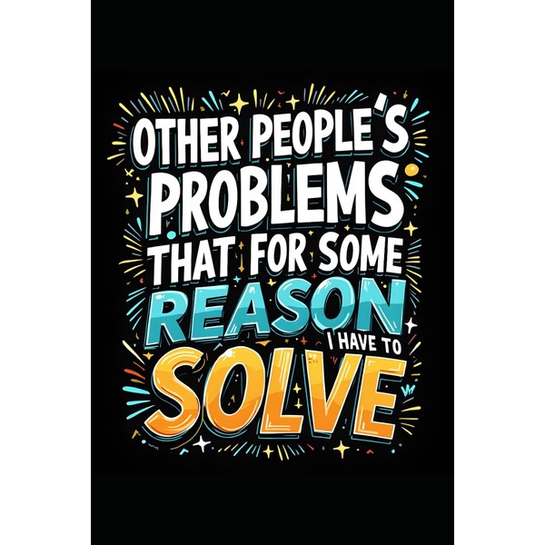 Other People's Problems That For Some Reason I Have To