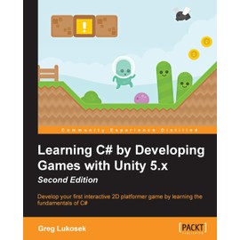 Learning C# by Developing Games with Unity 5.x - Second Edition: Develop your first interactive 2D platformer game by learning the fundamentals of C#