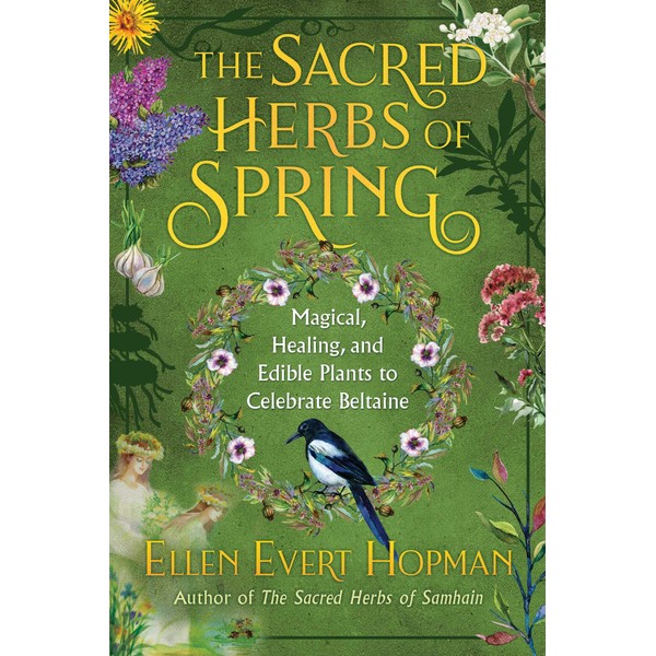 The Sacred Herbs of Spring: Magical, Healing, and Edible Plants