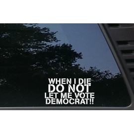 When I die DO NOT let me Vote Democrat - 6 1/4" x 3 1/4" die Cut Vinyl Decal for Windows, Cars, Trucks, Tool Boxes, laptops, MacBook - virtually Any Hard, Smooth Surface