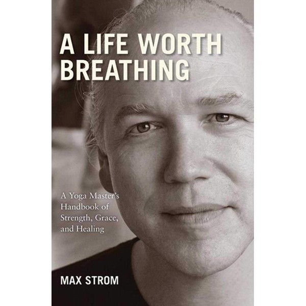 A Life Worth Breathing: A Yoga Master's Handbook of Strength,