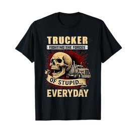 Trucker Fighting The Forces of Stupid Everyday T-Shirt
