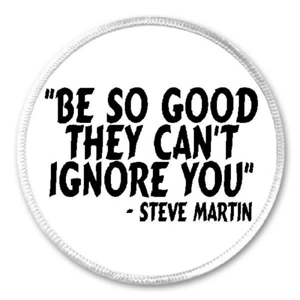 Unbranded Be So Good Can't Ignore You Steve Martin Quote