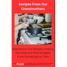 Recipes From Our Grandmothers: Depression Era Recipes, Making the Most of Your Food Budget - From Dumplings to Cakes ***Plus a Bonus For The Kids***