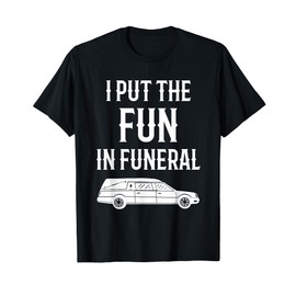 I Put The Fun In The Funeral Funny Funeral Director T-Shirt