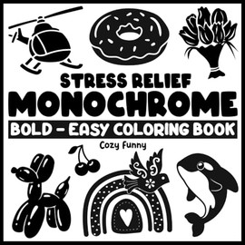 Stress Relief Monochrome: Coloring Book for Adults and Kids, Bold and Easy, Black and White, Simple and Big, One Color Designs Featuring Animals, Foods, Flowers & Cute Things