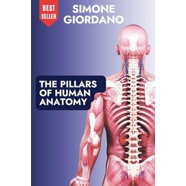 THE PILLARS OF HUMAN ANATOMY: The Complete Anatomical Guide for Osteopaths, Bodyworkers, and Manual Therapists