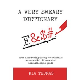 A Very Sweary Dictionary: From abso-f**king-lutely to w**kstain: an essential, if somewhat impolite, style guide