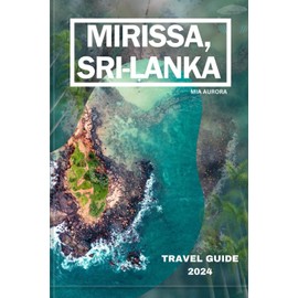MIRISSA, SRI-LANKA TRAVEL GUIDE 2024: Discovering Paradise: A Complete Guide To Mirissa's Idyllic Beaches, Vibrant Culture, And Unforgettable Adventures.