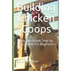 Building Chicken Coops: The Complete Step by Step Guide for