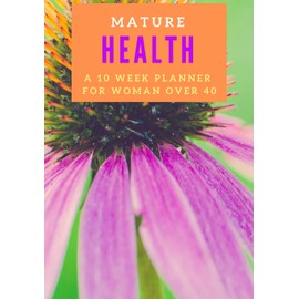 Mature Health: A 10 Week Health & Exercise Planner for Woman Over 40