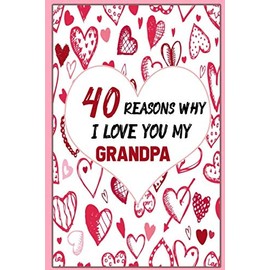40 Reasons Why I Love you My GrandPA: LINED journal with 40 things you love about your GrandPa ;Great custum valentine's day gift ! wedding and Birthdays Gift