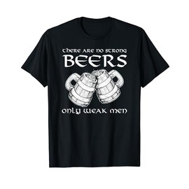There Are No Strong Beers Only Weak Men Drinking T Shirt