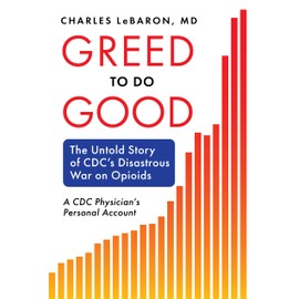 Greed to Do Good: The Untold Story of CDC's Disastrous War on Opioids: A CDC Physician's Personal Account