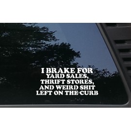 I brake for Yard Sales, Thrift Stores and Weird Sh*t left on the curb - 8" x 3 1/2" die cut vinyl decal / sticker for windows, cars, JDM, trucks, bumpers, tool boxes, boats, laptops - virtually any hard, smooth surface. MADE IN THE USA