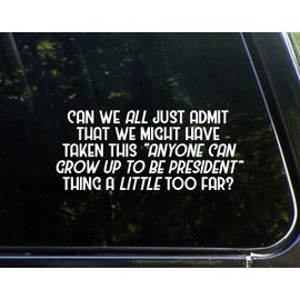 Can We All Just Admit That "Anyone Can Grow Up to Be President" Thing A Little Too Far?- 8-3/4" x 3-3/4" - Vinyl Die Cut Decal/Bumper Sticker for Windows, Cars, Trucks, Laptops, Etc.