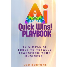 The AI Quick Wins Playbook: 10 Simple AI Tools To Totally Transform Your Business