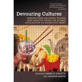 Devouring Cultures: Perspectives on Food, Power, and Identity from the Zombie Apocalypse to Downton Abbey (Food and Foodways)