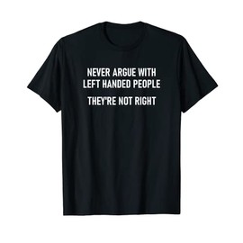 Never Argue With Left Handed People, Funny, Jokes, Sarcastic T-Shirt