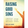 Raising Good Sons: Christian Parenting Principles for Nurturing Boys of