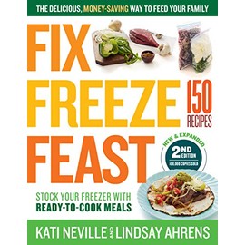 Fix, Freeze, Feast, 2nd Edition: The Delicious, Money-Saving Way to Feed Your Family; Stock Your Freezer with Ready-to-Cook Meals; 150 Recipes