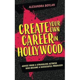 Create Your Own Career In Hollywood: Advice from a Struggling Actress Who Became a Successful Producer