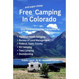 FREE AND SUPER CHEAP CAMPING IN COLORADO: One Hundred Five Star Campsites for National Forest Camping, Bureau of Land Management, Federal, State, ... (Free and Super Cheap Camping Series)