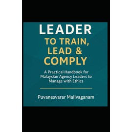 Leader to Train, Lead & Comply: A Practical Handbook for Malaysian Agency Leaders to Manage with Ethics