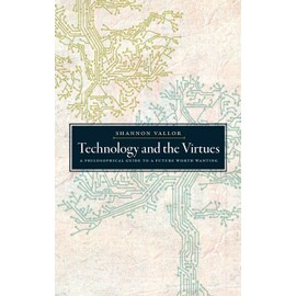 Technology and the Virtues: A Philosophical Guide to a Future Worth Wanting