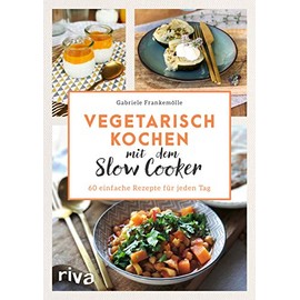 Vegetarisch kochen mit dem Slow Cooker: 60 einfache Rezepte für jeden Tag