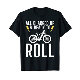 All charged up and ready to roll E Biking Electric Bicycle T-Shirt