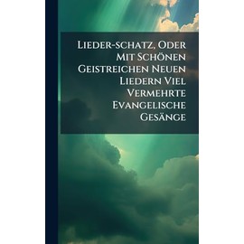 Lieder-schatz, Oder Mit Schönen Geistreichen Neuen Liedern Viel Vermehrte Evangelische Gesänge
