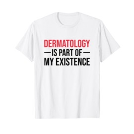 Dermatology Is Part Of My Existence Derm Nurse Dermatologist T-Shirt