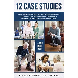 12 CASE STUDIES: TREATMENT INTERVENTION AND DOCUMENTATION EXAMPLES FOR OCCUPATIONAL THERAPISTS WORKING IN SKILLED NURSING FACILITIES