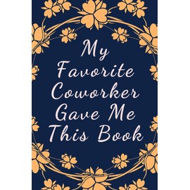 My Favorite Coworker Gave Me This Book: Office Gift For Tired Woman, Humor Notebook, Joke Journal, Cool Stuff, Perfect Motivational Gag Gift - lined notebook (Fucking Brilliant Notebooks)