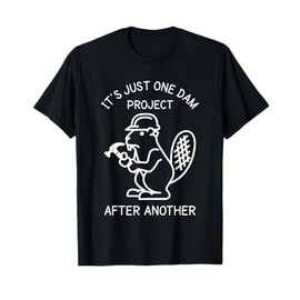 It's Just one Dam Project After Another Handyman Beaver Joke T-Shirt
