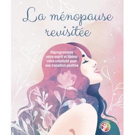 La ménopause revisitée: Reprogrammez votre esprit et libérez votre créativité pour une transition positive