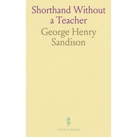 Shorthand Without a Teacher: A Complete Course at Home; The Pitman-Graham System Universally Used; Self-Explanatory