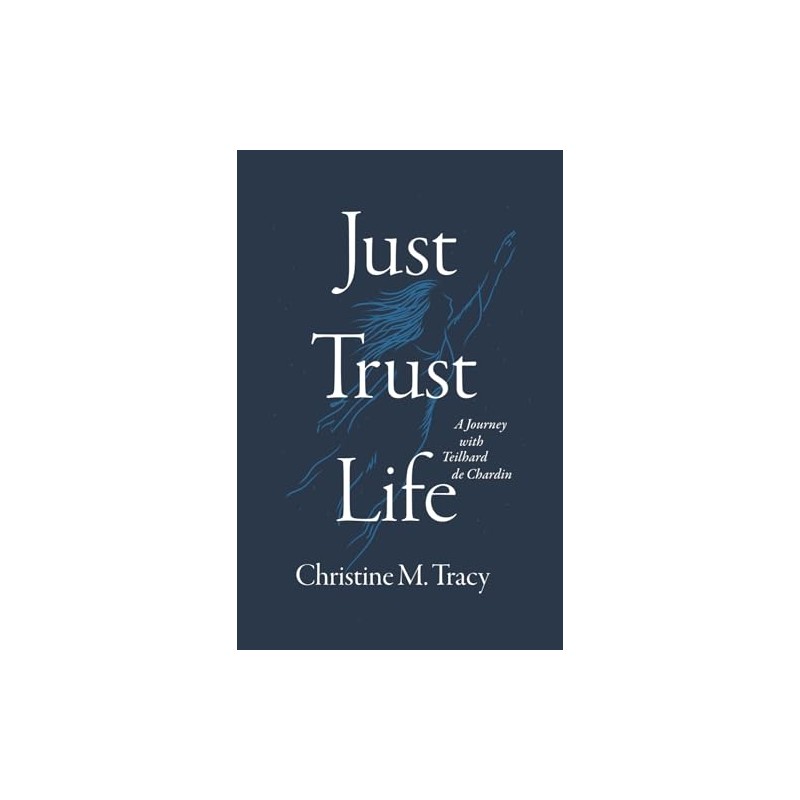 Just Trust Life: A Journey with Teilhard de Chardin