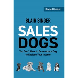 Sales Dogs: You Don't Have to Be an Attack Dog to Explode Your Income