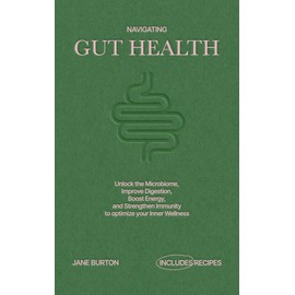  Navigating Gut Health: Unlock the Microbiome, Improve Digestion, Boost Energy, and Strengthen Immunity to optimize your Inner Wellness