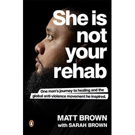 She Is Not Your Rehab: One Man's Journey to Healing and the Global Anti-Violence Movement he Inspired