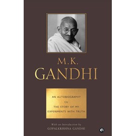 AUTOBIOGRAPHY OR THE STORY OF MY EXPERIMENTS WITH TRUTH - M. K. GANDHI