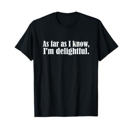 As Far as I know I'm Delightful, egotistical snarky humor T-Shirt