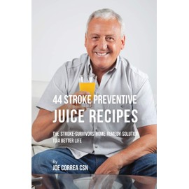 44 Stroke Preventive Juice Recipes: The Stroke-Survivors Home Remedy Solution to a Better Life